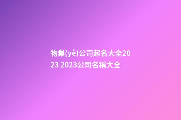 物業(yè)公司起名大全2023 2023公司名稱大全-第1張-公司起名-玄機(jī)派